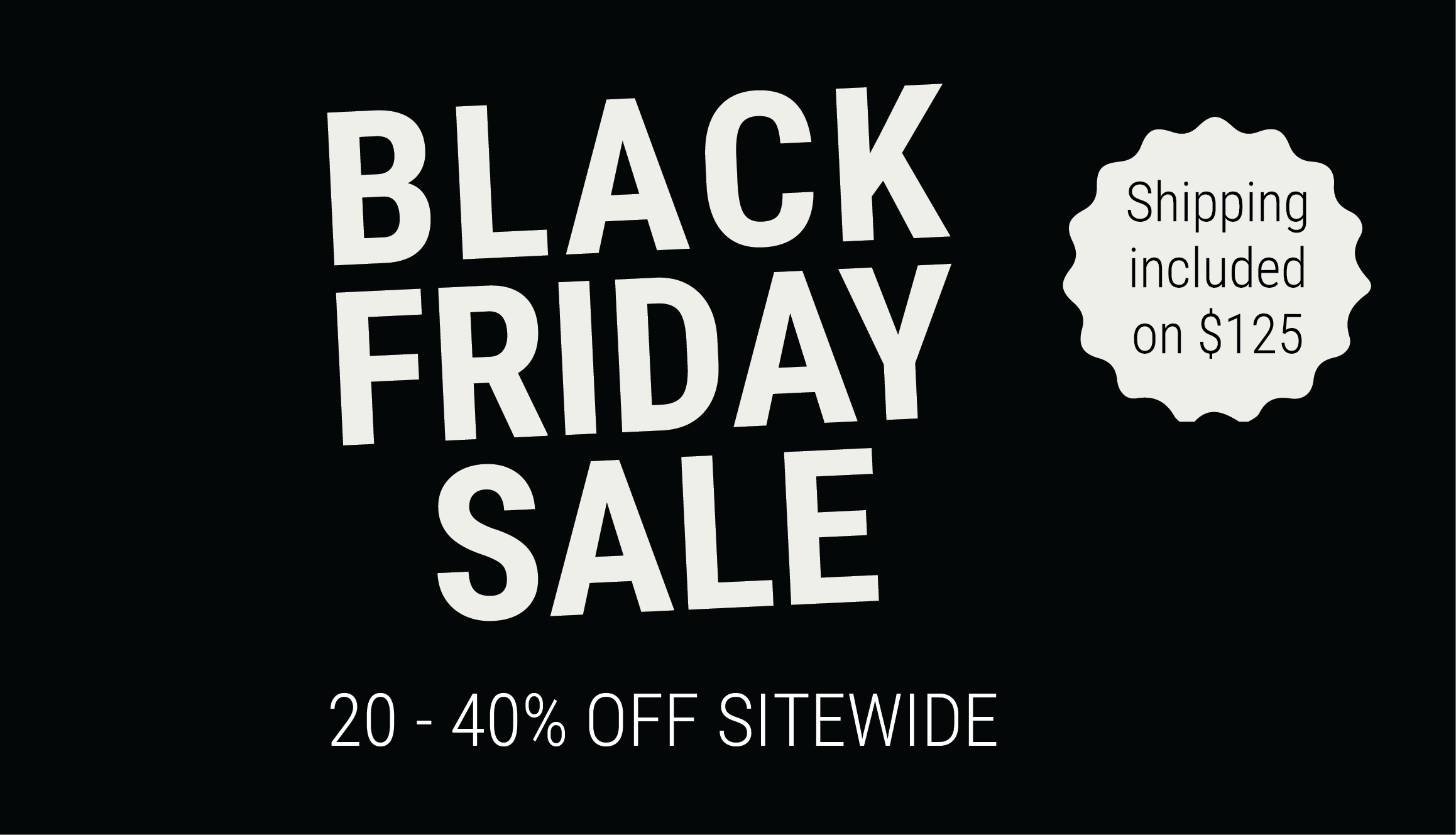 Black Friday Sale: 20*40% off Sitewide and Shipping Included with purchase of $125+